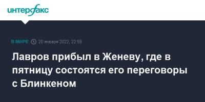 Сергей Лавров - Энтони Блинкеный - Лавров прибыл в Женеву, где в пятницу состоятся его переговоры с Блинкеном - interfax.ru - Москва - Россия - США - Украина - Брюссель - Вена - Женева