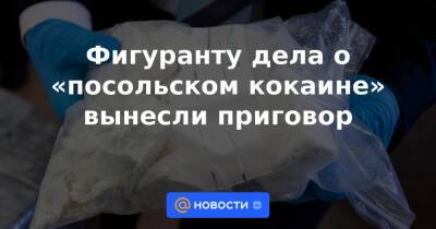 Фигуранту дела о «посольском кокаине» вынесли приговор - news.mail.ru - Россия - Германия - Аргентина