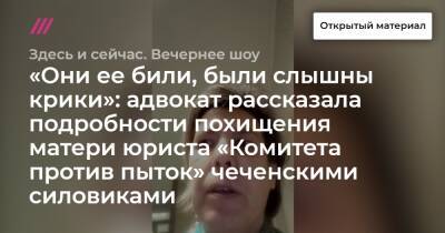 Зарема Янгулбаева - «Они ее били, были слышны крики»: адвокат рассказала подробности похищения матери юриста «Комитета против пыток» чеченскими силовиками - tvrain.ru - респ. Чечня