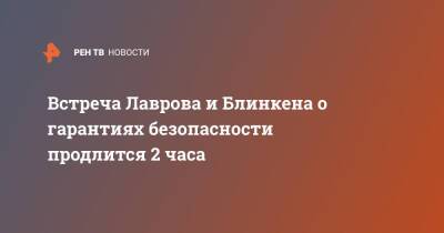 Сергей Лавров - Энтони Блинкен - Встреча Лаврова и Блинкена о гарантиях безопасности продлится 2 часа - ren.tv - Россия - США - Женева