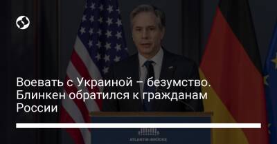 Энтони Блинкен - Воевать с Украиной – безумство. Блинкен обратился к гражданам России - liga.net - Россия - США - Украина - Германия
