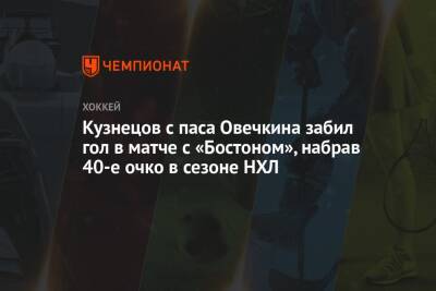 Александр Овечкин - Кузнецов с паса Овечкина забил гол в матче с «Бостоном», набрав 40-е очко в сезоне НХЛ - championat.com - Вашингтон - Бостон