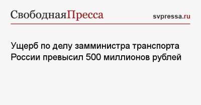 Владимир Токарев - Ущерб по делу замминистра транспорта России превысил 500 миллионов рублей - svpressa.ru - Россия - Петербурга