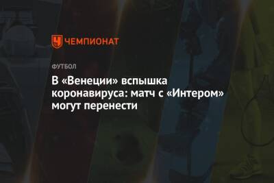 В «Венеции» вспышка коронавируса: матч с «Интером» могут перенести - championat.com - Италия