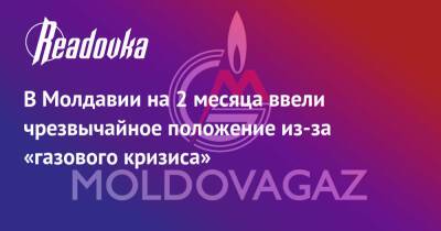 Наталья Гаврилица - В Молдавии на 2 месяца ввели чрезвычайное положение из-за «газового кризиса» - readovka.ru - Россия - Молдавия
