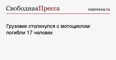 Грузовик столкнулся с мотоциклом: погибли 17 человек - svpressa.ru - Новосибирск - Мексика - Челябинск - Гана