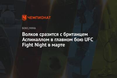 Александр Волков - Дана Уайт - Томас Аспиналл - Волков сразится с британцем Аспиналлом в главном бою UFC Fight Night в марте - championat.com - Англия - Лондон - Польша - Эмираты - Абу-Даби