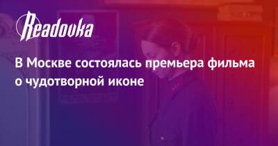 Артур Смольянинов - В Москве состоялась премьера фильма о чудотворной иконе - readovka.news - Москва - Москва