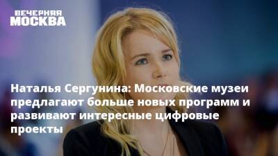 Наталья Сергунина - Наталья Сергунина: Московские музеи предлагают больше новых программ и развивают интересные цифровые проекты - vm.ru - Москва - Москва