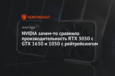 NVIDIA зачем-то сравнила производительность RTX 3050 с GTX 1650 и 1050 с рейтрейсингом - championat.com