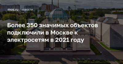 Петр Бирюков - Более 350 значимых объектов подключили в Москве к электросетям в 2021 году - mos.ru - Москва - Россия