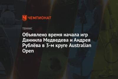 Джокович Новак - Даниил Медведев - Андрей Рублев - Марин Чилич - Australian Open — 2022, третий круг: когда начнётся матч Даниила Медведева, когда играет Андрей Рублёв - championat.com - Россия - Австралия - Сербия - Голландия