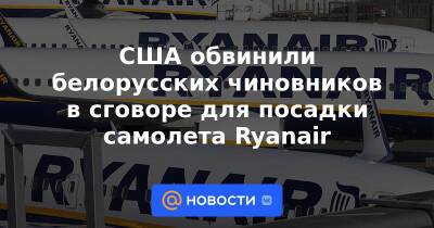 Роман Протасевич - США обвинили белорусских чиновников в сговоре для посадки самолета Ryanair - news.mail.ru - США - Белоруссия - Вильнюс - Минск