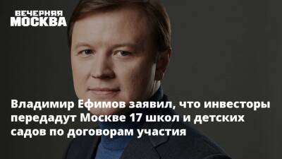 Владимир Ефимов - Владимир Ефимов заявил, что инвесторы передадут Москве 17 школ и детских садов по договорам участия - vm.ru - Москва - округ Троицкий и Новомосковский - Москва