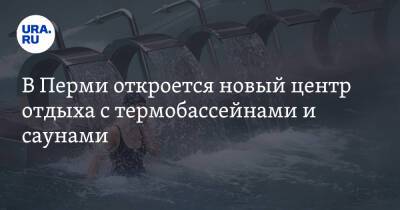 В Перми откроется новый центр отдыха с термобассейнами и саунами - ura.news - Пермь