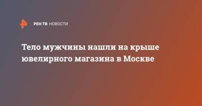 Тело мужчины нашли на крыше ювелирного магазина в Москве - ren.tv - Москва - Москва