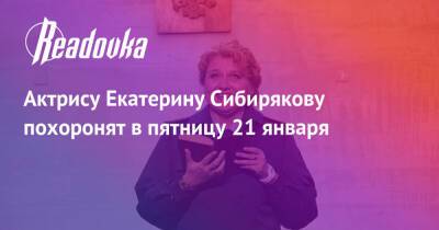 Актрису Екатерину Сибирякову похоронят в пятницу 21 января - readovka.news