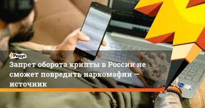 Запрет оборота крипты в России не сможет повредить наркомафии — источник - ridus.ru - Россия
