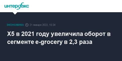 Х5 в 2021 году увеличила оборот в сегменте e-grocery в 2,3 раза - interfax.ru - Москва