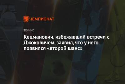 Кецманович, избежавший встречи с Джоковичем, заявил, что у него появился «второй шанс» - championat.com - Австралия - Сербия