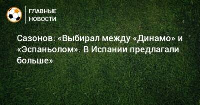 Саба Сазонов - Сазонов: «Выбирал между «Динамо» и «Эспаньолом». В Испании предлагали больше» - bombardir.ru - Санкт-Петербург - Испания