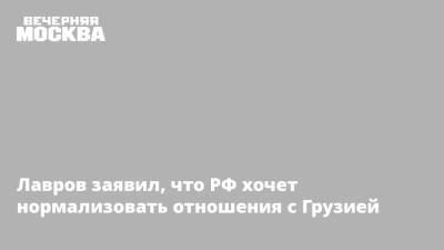 Дмитрий Песков - Сергей Лавров - Грузия - Лавров заявил, что РФ хочет нормализовать отношения с Грузией - vm.ru - Россия - США - Украина - Молдавия - Грузия