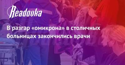 В разгар «омикрона» в столичных больницах закончились врачи - readovka.ru - Новокузнецк