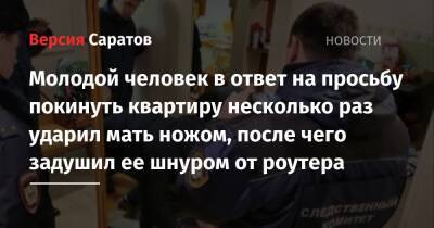 Молодой человек в ответ на просьбу покинуть квартиру несколько раз ударил мать ножом, после чего задушил ее шнуром от роутера - nversia.ru - Россия - Саратов