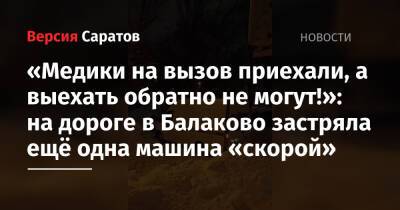 «Медики на вызов приехали, а выехать обратно не могут!»: на дороге в Балаково застряла ещё одна машина «скорой» - nversia.ru - Саратовская обл. - Саратов - Вольск - Балаково