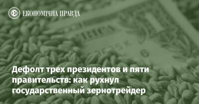 Дефолт трех президентов и пяти правительств: как рухнул государственный зернотрейдер - epravda.com.ua - Китай - Украина