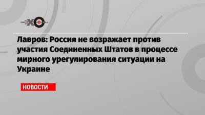 Сергей Лавров - Лавров: Россия не возражает против участия Соединенных Штатов в процессе мирного урегулирования ситуации на Украине - echo.msk.ru - Москва - Россия - США - Украина - Киев - Вашингтон - Пекин