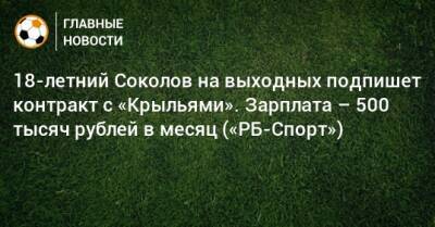 Артем Соколов - 18-летний Соколов на выходных подпишет контракт с «Крыльями». Зарплата – 500 тысяч рублей в месяц («РБ-Спорт») - bombardir.ru