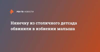 Нянечку из столичного детсада обвинили в избиении малыша - ren.tv - Москва - Москва