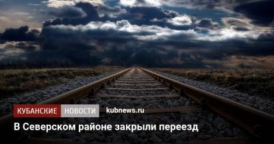 В Северском районе закрыли переезд - kubnews.ru - Краснодар
