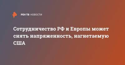 Сергей Лавров - Сотрудничество РФ и Европы может снять напряженность, нагнетаемую США - ren.tv - Москва - Россия - США - Италия - Рим