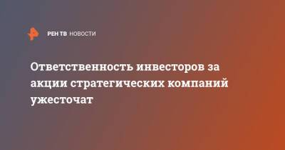 Ответственность инвесторов за акции стратегических компаний ужесточат - ren.tv - Россия