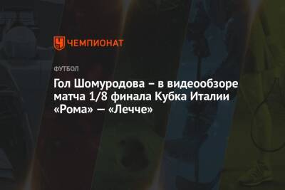 Эльдор Шомуродов - Генрих Мхитарян - Жозе Моуриньо - Гол Шомуродова – в видеообзоре матча 1/8 финала Кубка Италии «Рома» — «Лечче» - championat.com - Италия - Рим