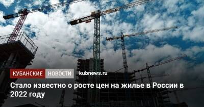 Стало известно о росте цен на жилье в России в 2022 году - kubnews.ru - Россия - Строительство