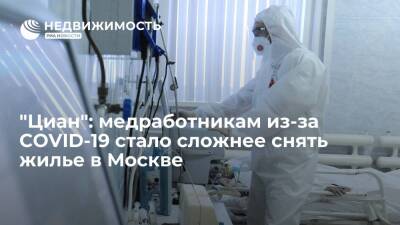 "Циан": медработникам из-за COVID-19 стало сложнее снять жилье в Москве - realty.ria.ru - Москва