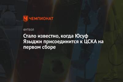 Салават Муртазин - Юсуф Языджи - Стало известно, когда Юсуф Языджи присоединится к ЦСКА на первом сборе - championat.com - Испания
