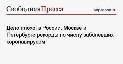 Дело плохо: в России, Москве и Петербурге рекорды по числу заболевших коронавирусом - svpressa.ru - Москва - Россия - Украина - Санкт-Петербург - Московская обл. - Нижегородская обл. - Хабаровский край - респ. Саха