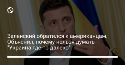 Владимир Зеленский - Зеленский обратился к американцам. Объяснил, почему нельзя думать "Украина где-то далеко" - liga.net - Украина - Washington