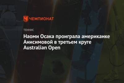 Наоми Осака - Аманда Анисимова - Наоми Осака проиграла американке Анисимовой в третьем круге Australian Open - championat.com - США - Австралия - Япония