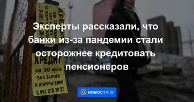 Эксперты рассказали, что банки из-за пандемии стали осторожнее кредитовать пенсионеров - news.mail.ru - Россия