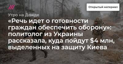 «Речь идет о готовности граждан обеспечить оборону»: политолог из Украины рассказала, куда пойдут $4 млн, выделенных на защиту Киева - tvrain.ru - Россия - Украина - Киев - ДНР - ЛНР