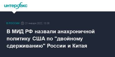 В МИД РФ назвали анахроничной политику США по "двойному сдерживанию" России и Китая - interfax.ru - Москва - Россия - Китай - США - Вашингтон - Пекин