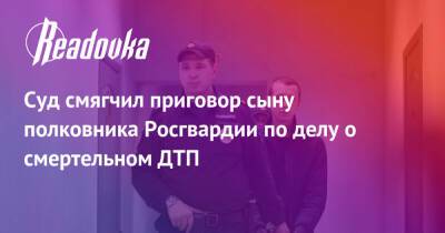 Владимир Васильев - Андрей Васильев - Суд смягчил приговор сыну полковника Росгвардии по делу о смертельном ДТП - readovka.ru - Россия