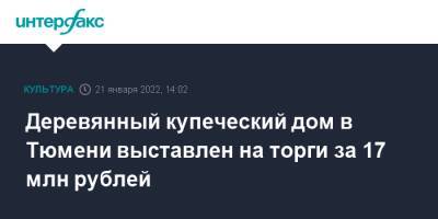 Деревянный купеческий дом в Тюмени выставлен на торги за 17 млн рублей - interfax.ru - Москва - Тюмень - Тюмень