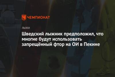 Шведский лыжник предположил, что многие будут использовать запрещённый фтор на ОИ в Пекине - championat.com - Китай - Швеция - Пекин