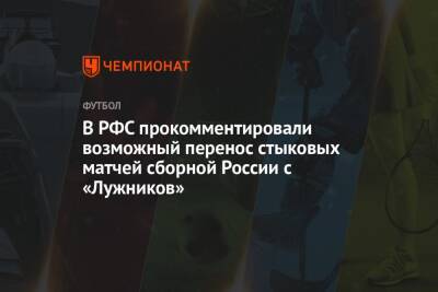 В РФС прокомментировали возможный перенос стыковых матчей сборной России с «Лужников» - championat.com - Москва - Россия - Польша - Швеция - Чехия